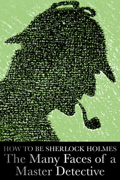 How to Be Sherlock Holmes: The Many Faces of a Master Detective