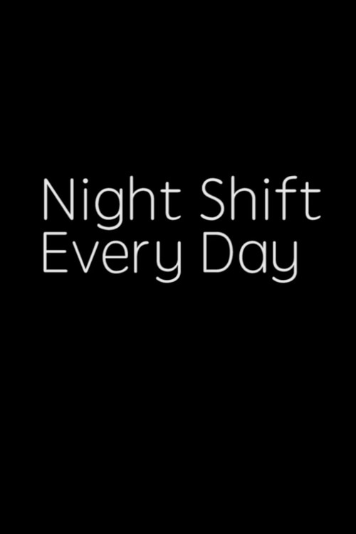NIGHT SHIFT, EVERY DAY!
